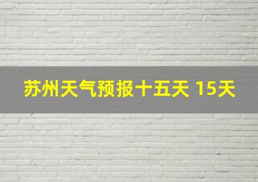 苏州天气预报十五天 15天